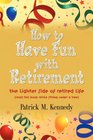 HOW TO HAVE FUN WITH RETIREMENT The Lighter Side of Retired Life