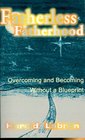 Fatherless Fatherhood Overcoming and Becoming Without a Blueprint