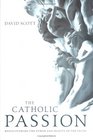The Catholic Passion Rediscovering the Power And Beauty of the Faith