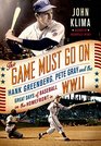 The Game Must Go On Hank Greenberg Pete Gray and the Great Days of Baseball on the Home Front in WWII