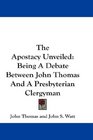 The Apostacy Unveiled Being A Debate Between John Thomas And A Presbyterian Clergyman