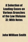 A Selection of Leading Cases on Various Branches of the Law  With Notes