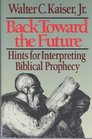 Back Toward the Future Hints for Interpreting Biblical Prophecy