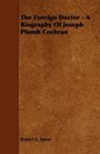 The Foreign Doctor  A Biography Of Joseph Plumb Cochran