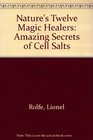 Nature's Twelve Magic Healers: Amazing Secrets of Cell Salts