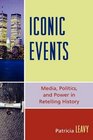 Iconic Events Media Politics and Power in Retelling History