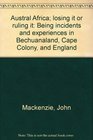 Austral Africa losing it or ruling it Being incidents and experiences in Bechuanaland Cape Colony and England