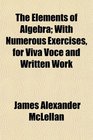 The Elements of Algebra With Numerous Exercises for Viva Voce and Written Work