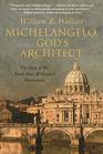 Michelangelo God's Architect The Story of His Final Years and Greatest Masterpiece