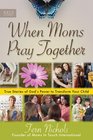When Moms Pray Together True Stories of God's Power to Transform Your Child