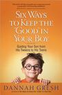 Six Ways to Keep the 'Good' in Your Boy Guiding Your Son from His Tweens to His Teens