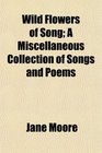 Wild Flowers of Song A Miscellaneous Collection of Songs and Poems