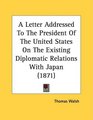 A Letter Addressed To The President Of The United States On The Existing Diplomatic Relations With Japan