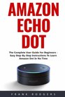 Amazon Echo Dot The Complete User Guide For Beginners  Easy StepByStep Instructions To Learn Amazon Dot In No Time