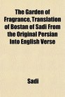 The Garden of Fragrance Translation of Bostn of Sdi From the Original Persian Into English Verse
