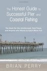 The Honest Guide to Successful Pier and Coastal Fishing The Book for the Uninformed First Timer and Anyone Who Wants to Catch More Fish