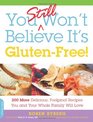 You Still Won't Believe It's GlutenFree 200 More Delicious FoolProof Recipes You and Your Whole Family Will Love