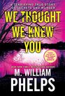 We Thought We Knew You A Terrifying True Story of Secrets Betrayal Deception and Murder