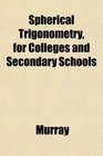 Spherical Trigonometry for Colleges and Secondary Schools