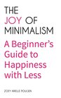 The Joy of Minimalism A Beginner's Guide to Happiness with Less