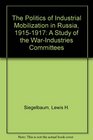 The Politics of Industrial Mobilization in Russia 19151917 A Study of the WarIndustries Committees