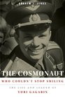 The Cosmonaut Who Couldn't Stop Smiling The Life and Legend of Yuri Gagarin