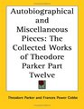 Autobiographical and Miscellaneous Pieces The Collected Works of Theodore Parker Part Twelve