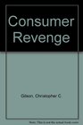 Consumer Revenge How To Handle Greedy Landlords Shoddy Sellers Crooked Contractors Exploitive Employers Nasty Creditors and Other Consumer Frustrations