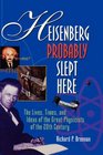 Heisenberg Probably Slept Here : The Lives, Times, and Ideas of the Great Physicists of the 20th Century (Wiley Popular Science)