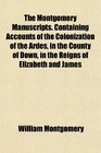 The Montgomery Manuscripts Containing Accounts of the Colonization of the Ardes in the County of Down in the Reigns of Elizabeth and James