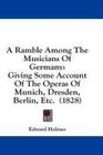 A Ramble Among The Musicians Of Germany Giving Some Account Of The Operas Of Munich Dresden Berlin Etc