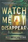 Watch Me Disappear A Novel