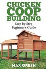 Chicken Coop Building: Step by Step Beginner's Guide (Chicken Coop Building, Backyard Chickens, Chicken Raising, Chicken Coop Plans, building chicken coops)
