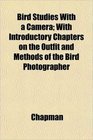 Bird Studies With a Camera With Introductory Chapters on the Outfit and Methods of the Bird Photographer