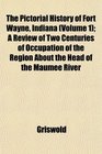 The Pictorial History of Fort Wayne Indiana  A Review of Two Centuries of Occupation of the Region About the Head of the Maumee River