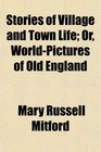 Stories of Village and Town Life Or WorldPictures of Old England