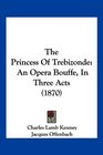 The Princess Of Trebizonde An Opera Bouffe In Three Acts