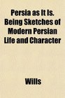 Persia as It Is Being Sketches of Modern Persian Life and Character