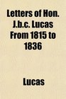Letters of Hon Jbc Lucas From 1815 to 1836