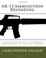 AR15 Ammunition Reloading A beginner's guide to reloading ammunition for the AR15 Rifle