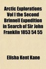 Arctic Explorations Vol I the Second Brinnell Expedition in Search of Sir John Franklin 1853 54 55