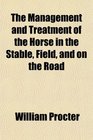 The Management and Treatment of the Horse in the Stable Field and on the Road