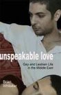 Unspeakable Love Gay and Lesbian Life in the Middle East