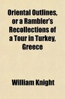 Oriental Outlines or a Rambler's Recollections of a Tour in Turkey Greece
