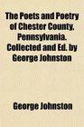 The Poets and Poetry of Chester County Pennsylvania Collected and Ed by George Johnston