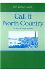 Call It North Country: The Story of Upper Michigan (Great Lakes Books)
