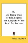 The Old North Trail or Life Legends and Religions of the Blackfeet Indians