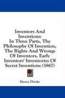 Inventors And Inventions In Three Parts The Philosophy Of Invention The Rights And Wrongs Of Inventors Early Inventors' Inventories Of Secret Inventions