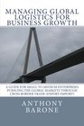 Managing Global Logistics for Business Growth A guide for small to medium enterprises pursuing the global markets through cross border trade