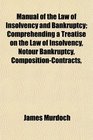 Manual of the Law of Insolvency and Bankruptcy Comprehending a Treatise on the Law of Insolvency Notour Bankruptcy CompositionContracts